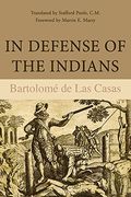 In Defense Of The Indians: The Defense Of The Most Reverend Lord, Don Fray Bartolome De Las Casas, Of The Order Of Preachers, Late Bishop Of Chia