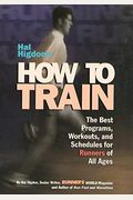 Hal Higdon's How To Train: The Best Programs, Workouts, And Schedules For Runners Of All Ages