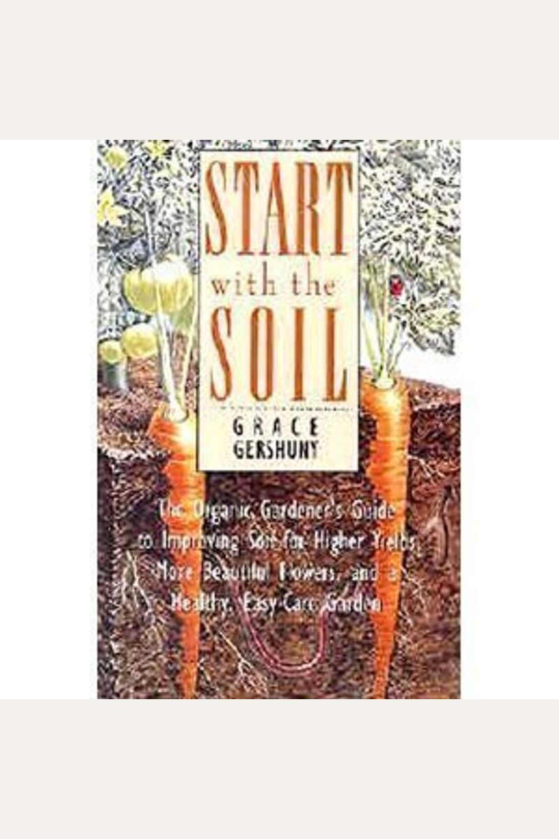 Start With the Soil: The Organic Gardener's Guide to Improving Soil for Higher Yields, More Beautiful Flowers, and a Healthy, Easy-Care Garden