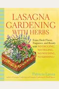 Lasagna Gardening With Herbs: Enjoy Fresh Flavor, Fragrance, And Beauty With No Digging, No Tilling, No Weeding, No Kidding!