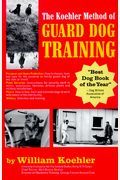 The Koehler Method Of Guard Dog Training: An Effective And Authoritative Guide For Selecting, Training And Maintaining Dogs In Home Protection And Pol