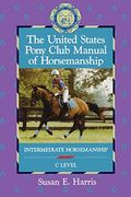 The United States Pony Club Manual Of Horsemanship: Intermediate Horsemanship (C Level)