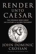 Render Unto Caesar: The Struggle Over Christ And Culture In The New Testament