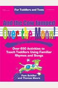 And The Cow Jumped Over The Moon: Over 650 Activities To Teach Toddlers Using Familiar Rhymes And Songs