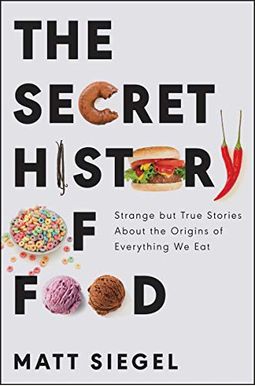 The Secret History Of Food: Strange But True Stories About The Origins Of Everything We Eat The Secret History Of Food: Strange But True Stories About The Origins Of Everything We Eat