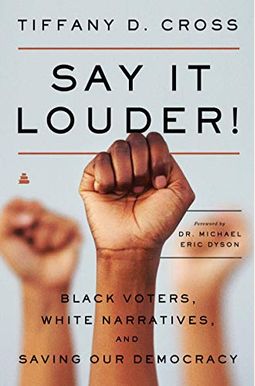 Say It Louder!: Black Voters, White Narratives, And Saving Our Democracy Say It Louder!: Black Voters, White Narratives, And Saving Our Democracy