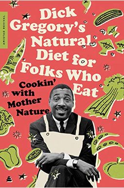 Dick Gregory's Natural Diet for Folks Who Eat: Cookin' with Mother Nature Dick Gregory's Natural Diet for Folks Who Eat: Cookin' with Mother Nature