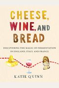 Cheese, Wine, And Bread: Discovering The Magic Of Fermentation In England, Italy, And France