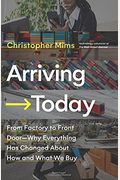 Arriving Today: From Factory To Front Door -- Why Everything Has Changed About How And What We Buy