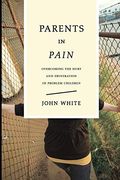 Parents In Pain: Overcoming The Hurt And Frustration Of Problem Children