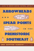 Arrowheads And Spear Points In The Prehistoric Southeast: A Guide To Understanding Cultural Artifacts