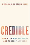 Credible: Why We Doubt Accusers And Protect Abusers