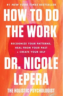 How To Do The Work: Recognize Your Patterns, Heal From Your Past, And Create Your Self How To Do The Work: Recognize Your Patterns, Heal From Your Past, And Create Your Self