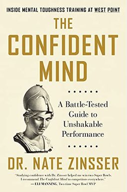 The Confident Mind: A Battle-Tested Guide to Unshakable Performance The Confident Mind: A Battle-Tested Guide to Unshakable Performance