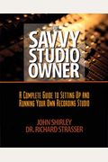The Savvy Studio Owner: A Complete Guide To Setting Up And Running Your Own Recording Studio