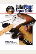 Guitar Player Repair Guide: How to Set Up, Maintain and Repair Electrics and Acoustics