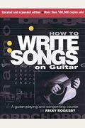 How To Write Songs On Guitar: A Guitar-Playing And Songwriting Course, 20th Anniversary Edition, Updated And Expanded
