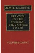 The Debates In The Federal Convention Of 1787: Which Framed The Constitution Of The United States Of America