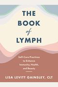 The Book Of Lymph: Self-Care Practices To Enhance Immunity, Health, And Beauty