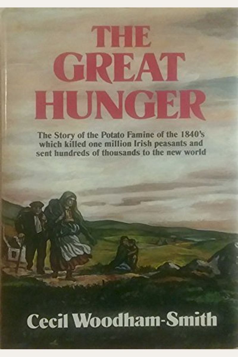 The Great Hunger: The Story Of The Potato Famine Of The 1840s Which Killed One Million Irish Peasants And Sent Thousands To The New Worl