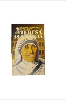 Teresa Of Calcutta: Serving The Poorest Of The Poor Teresa Of Calcutta: Serving The Poorest Of The Poor