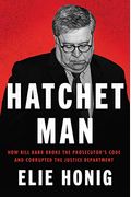Hatchet Man: How Bill Barr Broke The Prosecutor's Code And Corrupted The Justice Department