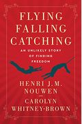 Flying, Falling, Catching: An Unlikely Story Of Finding Freedom