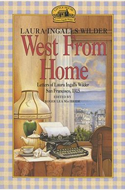 West From Home: Letters Of Laura Ingalls Wilder, San Francisco, 1915 West From Home: Letters Of Laura Ingalls Wilder, San Francisco, 1915