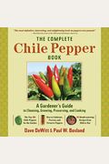 The Complete Chile Pepper Book: A Gardener's Guide To Choosing, Growing, Preserving, And Cooking