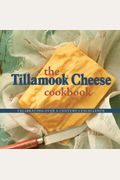 The Tillamook Cheese Cookbook: Celebrating Over A Century Of Excellence
