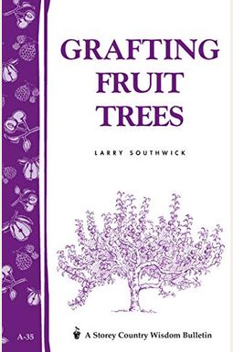 Grafting Fruit Trees: Storey's Country Wisdom Bulletin A-35 Grafting Fruit Trees: Storey's Country Wisdom Bulletin A-35