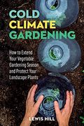 Cold-Climate Gardening: How to Extend Your Growing Season by at Least 30 Days