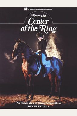 From The Center Of The Ring: An Inside View Of Horse Competitions From The Center Of The Ring: An Inside View Of Horse Competitions