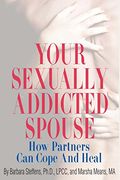 Your Sexually Addicted Spouse: How Partners Can Cope And Heal