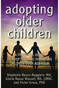 Adopting Older Children: A Practical Guide To Adopting And Parenting Children Over Age Four