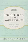 300 Questions to Ask Your Parents Before It's Too Late