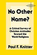 No Other Name?: A Critical Survey Of Christian Attitudes Toward The World Religions