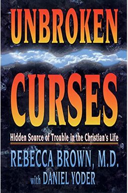 Unbroken Curses: Hidden Source of Trouble in the Christian's Life Unbroken Curses: Hidden Source of Trouble in the Christian's Life