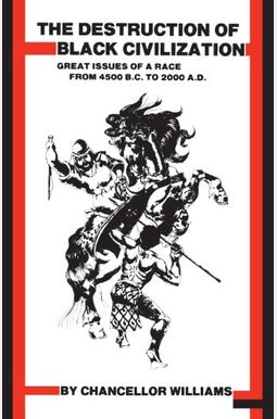 The Destruction Of Black Civilization: Great Issues Of A Race From 4500 B.c. To 2000 A.d The Destruction Of Black Civilization: Great Issues Of A Race From 4500 B.c. To 2000 A.d