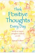 Think Positive Thoughts Every Day: Words To Inspire A Brighter Outlook On Life