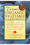Texas Organic Vegetable Gardening: The Total Guide To Growing Vegetables, Fruits, Herbs, And Other Edible Plants The Natural Way