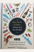 What Did We Use Before Toilet Paper?: 200 Curious Questions And Intriguing Answers