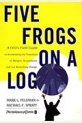 Five Frogs on a Log: A Ceo's Field Guide to Accelerating the Transition in Mergers, Acquisitions and Gut Wrenching Change