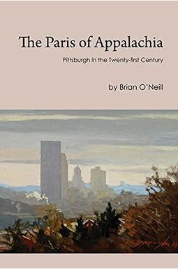 The Paris Of Appalachia: Pittsburgh In The Twenty-First Century The Paris Of Appalachia: Pittsburgh In The Twenty-First Century