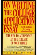 On Writing The College Application Essay: The Key To Acceptance And The College Of Your Choice