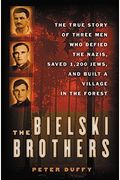 The Bielski Brothers: The True Story Of Three Men Who Defied The Nazis, Built A Village In The Forest, And Saved 1,200 Jews
