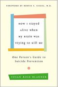 How I Stayed Alive When My Brain Was Trying To Kill Me: One Person's Guide To Suicide Prevention