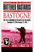 The Battered Bastards of Bastogne: The 101st Airborne and the Battle of the Bulge, December 19, 1944-January 17,1945