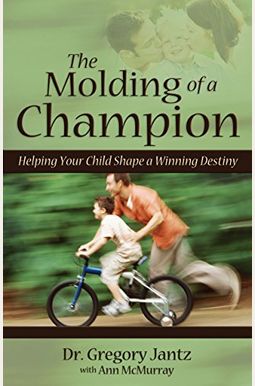 The Molding of a Champion: Helping Your Child Shape a Winning Destiny The Molding of a Champion: Helping Your Child Shape a Winning Destiny