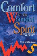 Comfort For The Wounded Spirit: Discover How Your Spirit Can Be Wounded, And What You Can Do About It